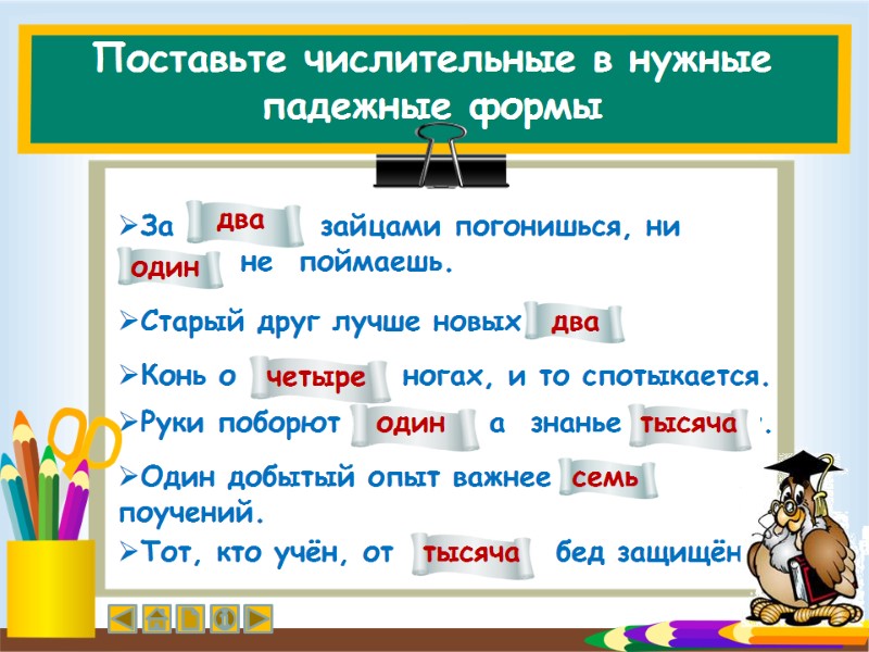 Поставьте числительные в нужные падежные формы За  двумя   зайцами погонишься, ни